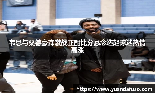 韦恩与桑德豪森激战正酣比分悬念迭起球迷热情高涨