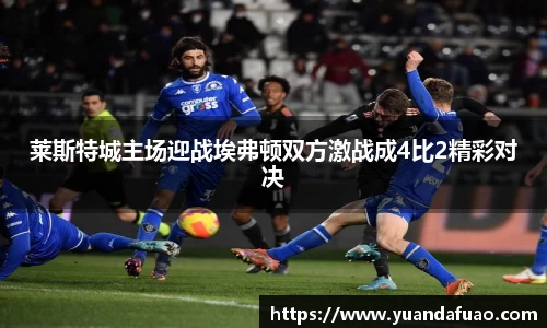 莱斯特城主场迎战埃弗顿双方激战成4比2精彩对决