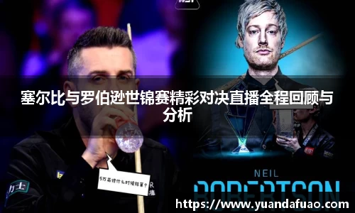 塞尔比与罗伯逊世锦赛精彩对决直播全程回顾与分析