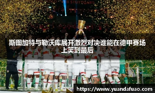 斯图加特与勒沃库展开激烈对决谁能在德甲赛场上笑到最后